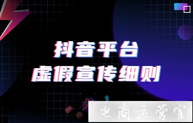 抖音平臺[虛假宣傳]實施細(xì)則更新公示通知